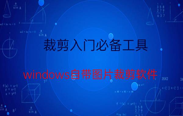 裁剪入门必备工具 windows自带图片裁剪软件？